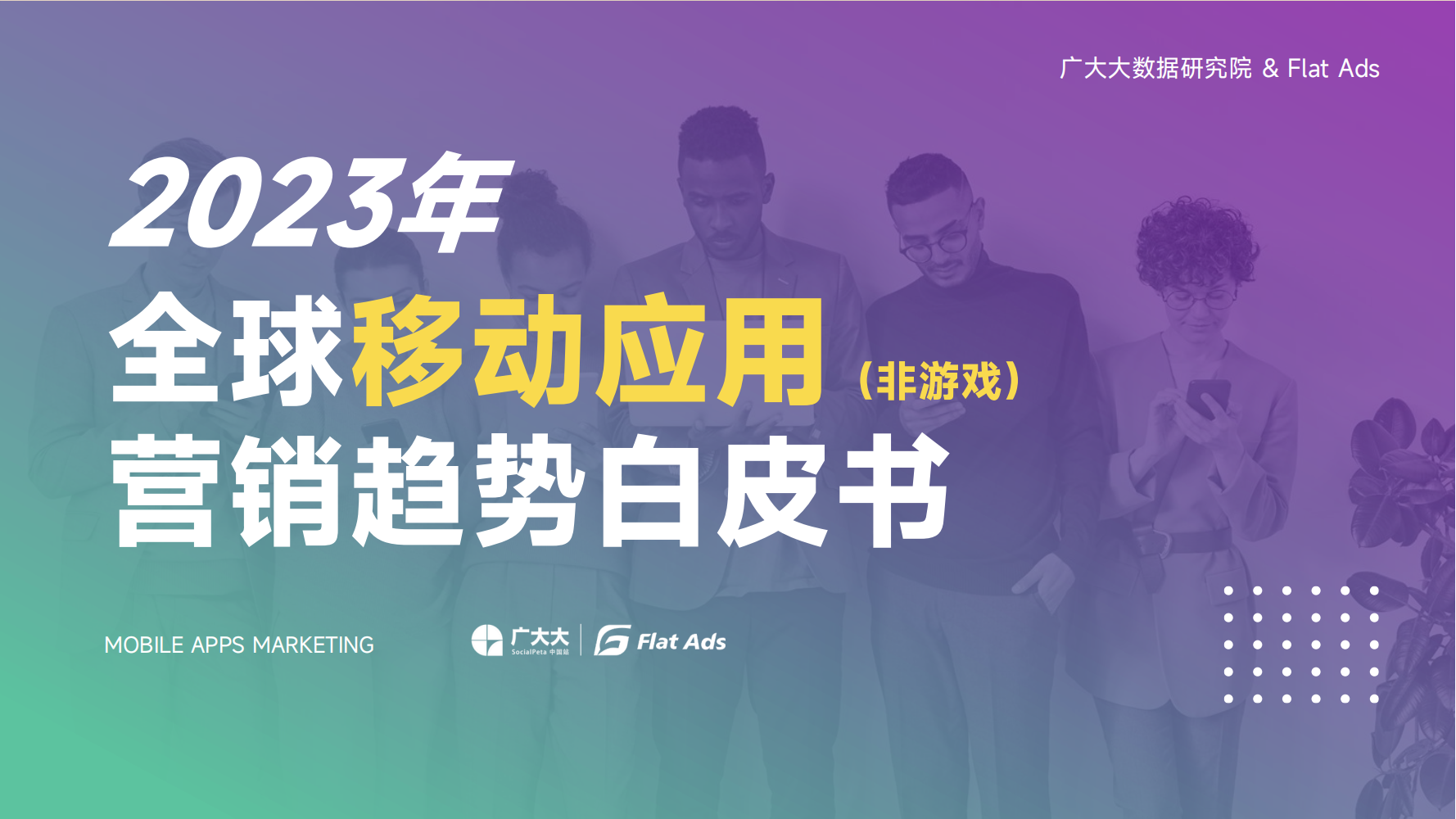 广大大Flat Ads：《2023年全球移动应用（非游戏）营销趋势白皮书(图1)